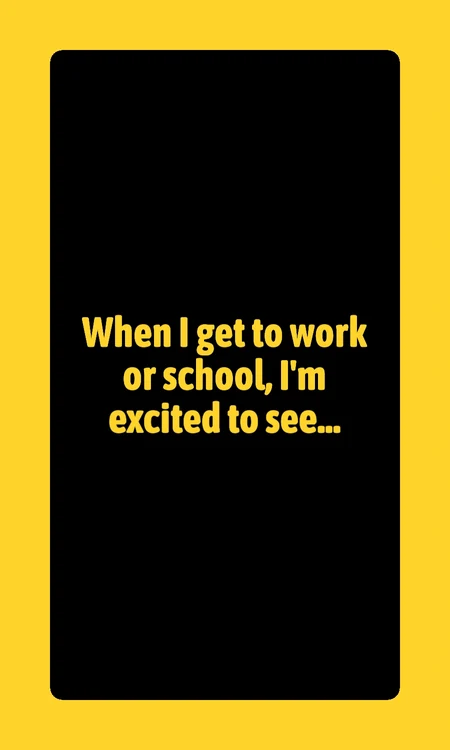 Prompt card: When I get to work or school, I’m excited to see…